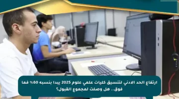 ارتفاع الحد الأدنى لتنسيق كليات علمي علوم 2025 يبدأ بنسبة 60% فما فوق.. هل وصلت لمجموع القبول؟